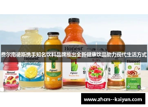 费尔南德斯携手知名饮料品牌推出全新健康饮品助力现代生活方式