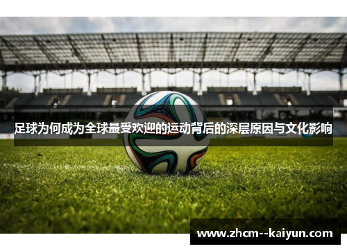 足球为何成为全球最受欢迎的运动背后的深层原因与文化影响
