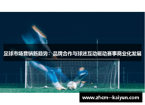 足球市场营销新趋势:品牌合作与球迷互动驱动赛事商业化发展 足球市场营销新趋势:品牌合作与球迷互动驱动赛事商业化发展