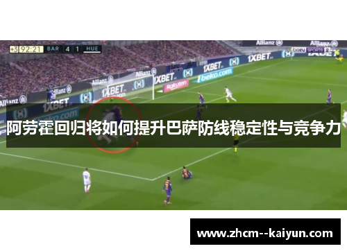阿劳霍回归将如何提升巴萨防线稳定性与竞争力