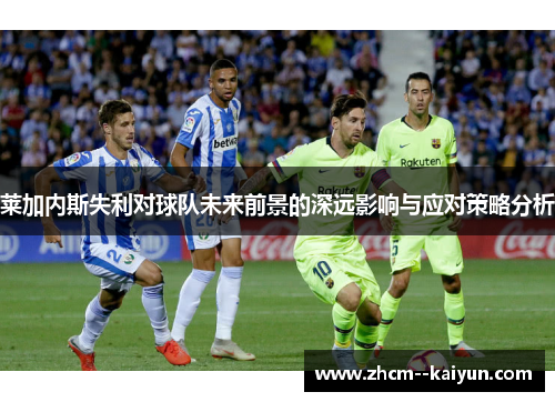 莱加内斯失利对球队未来前景的深远影响与应对策略分析 莱加内斯失利对球队未来前景的深远影响与应对策略分析