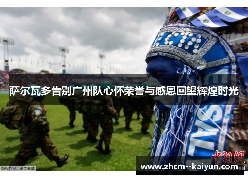 萨尔瓦多告别广州队心怀荣誉与感恩回望辉煌时光 萨尔瓦多告别广州队心怀荣誉与感恩回望辉煌时光