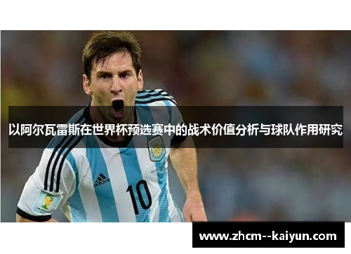 以阿尔瓦雷斯在世界杯预选赛中的战术价值分析与球队作用研究