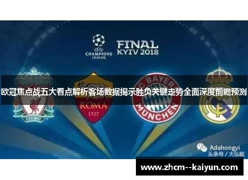 欧冠焦点战五大看点解析客场数据揭示胜负关键走势全面深度前瞻预测