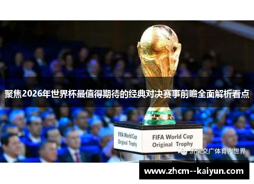 聚焦2026年世界杯最值得期待的经典对决赛事前瞻全面解析看点