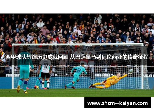 西甲球队辉煌历史成就回顾 从巴萨皇马到瓦伦西亚的传奇征程