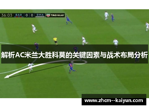 解析AC米兰大胜科莫的关键因素与战术布局分析