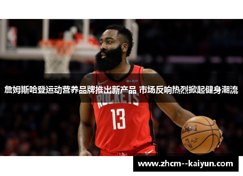 詹姆斯哈登运动营养品牌推出新产品 市场反响热烈掀起健身潮流