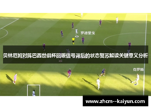 贝林厄姆对阵巴西世俱杯回暖信号背后的状态复苏解读关键意义分析