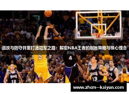 进攻与防守并重打造冠军之路:解密NBA王者的制胜策略与核心理念 进攻与防守并重打造冠军之路:解密NBA王者的制胜策略与核心理念