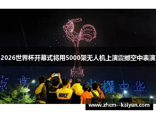2026世界杯开幕式将用5000架无人机上演震撼空中表演 2026世界杯开幕式将用5000架无人机上演震撼空中表演
