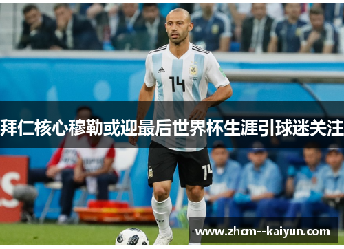 拜仁核心穆勒或迎最后世界杯生涯引球迷关注