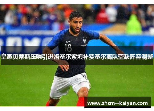 皇家贝蒂斯压哨引进洛塞尔索填补费基尔离队空缺阵容调整 皇家贝蒂斯压哨引进洛塞尔索填补费基尔离队空缺阵容调整