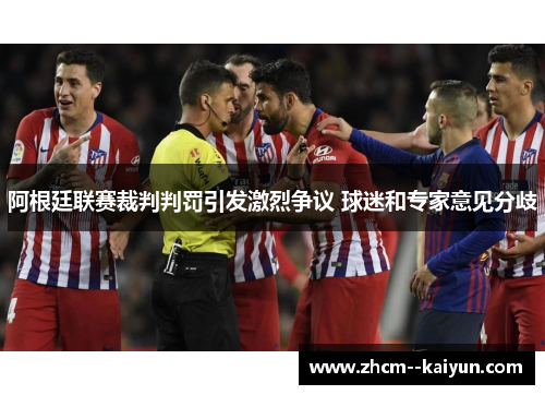 阿根廷联赛裁判判罚引发激烈争议 球迷和专家意见分歧 阿根廷联赛裁判判罚引发激烈争议 球迷和专家意见分歧