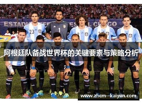 阿根廷队备战世界杯的关键要素与策略分析