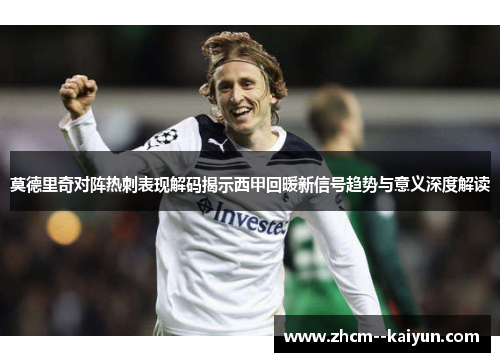 莫德里奇对阵热刺表现解码揭示西甲回暖新信号趋势与意义深度解读