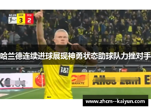 哈兰德连续进球展现神勇状态助球队力挫对手 哈兰德连续进球展现神勇状态助球队力挫对手