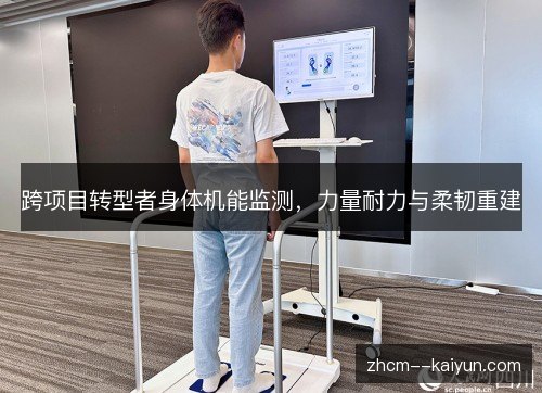 跨项目转型者身体机能监测,力量耐力与柔韧重建 跨项目转型者身体机能监测,力量耐力与柔韧重建