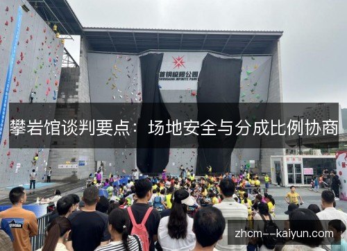 攀岩馆谈判要点:场地安全与分成比例协商 攀岩馆谈判要点:场地安全与分成比例协商