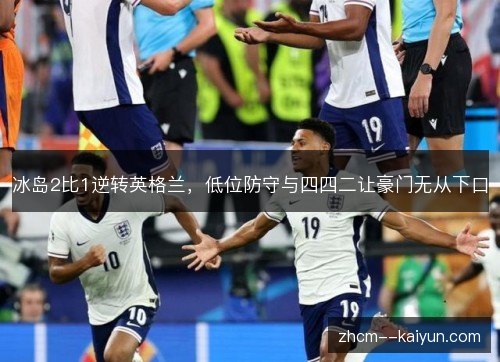 冰岛2比1逆转英格兰,低位防守与四四二让豪门无从下口 冰岛2比1逆转英格兰,低位防守与四四二让豪门无从下口